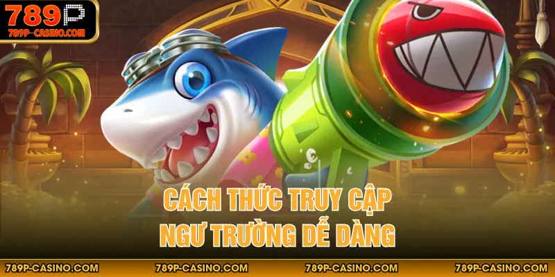 Cách thức truy cập ngư trường dễ dàng