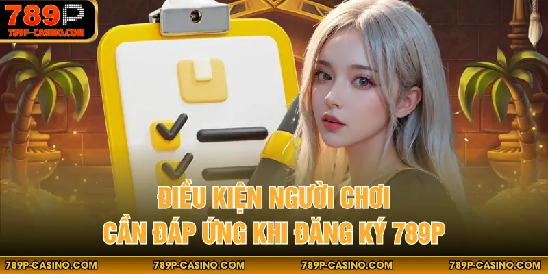 Điều kiện người chơi cần đáp ứng khi đăng ký 789P