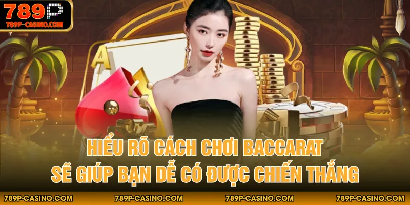 Hiểu rõ cách chơi Baccarat sẽ giúp bạn dễ có được chiến thắng