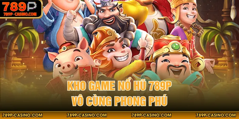 Kho game nổ hũ 789P vô cùng phong phú