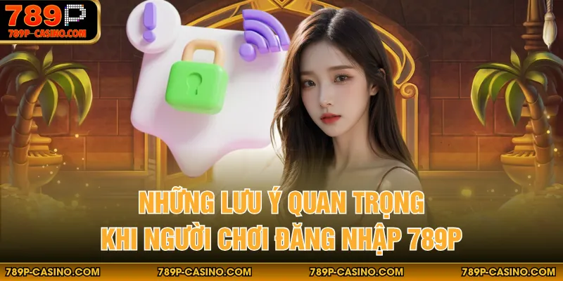 Những lưu ý quan trọng khi người chơi đăng nhập 789P