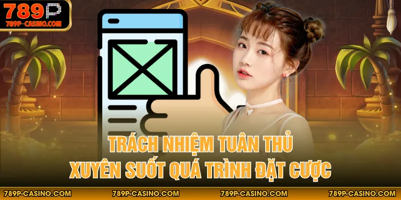 Trách nhiệm tuân thủ xuyên suốt quá trình đặt cược